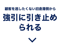 顧客を逃したくない旧倉庫側から強引に引き止められる