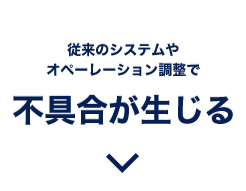 従来のシステムやオペーレーション調整で不具合が生じる