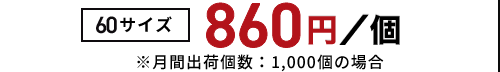 物流パック 860円／個 ※月間出荷個数1,000個の場合