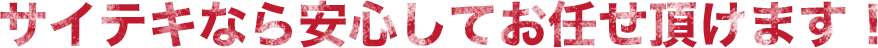 サイテキなら安心してお任せ頂けます!